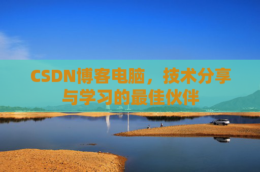 CSDN博客电脑，技术分享与学习的最佳伙伴