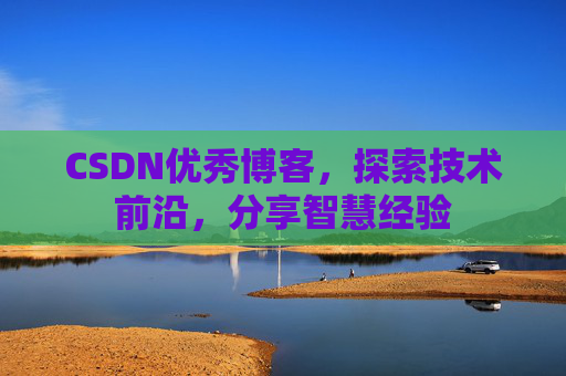 CSDN优秀博客，探索技术前沿，分享智慧经验