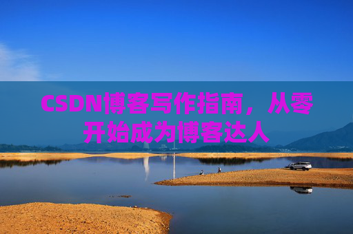 CSDN博客写作指南，从零开始成为博客达人