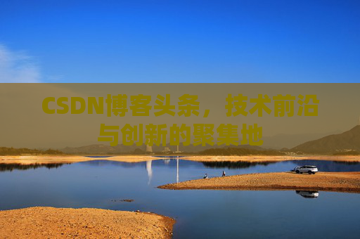 CSDN博客头条，技术前沿与创新的聚集地